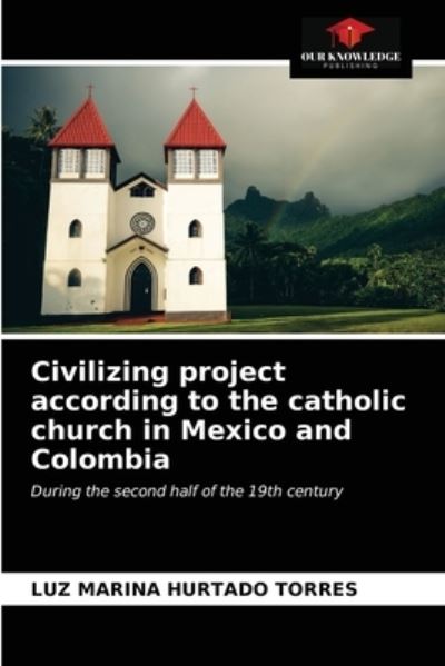 Cover for Luz Marina Hurtado Torres · Civilizing project according to the catholic church in Mexico and Colombia (Paperback Book) (2021)