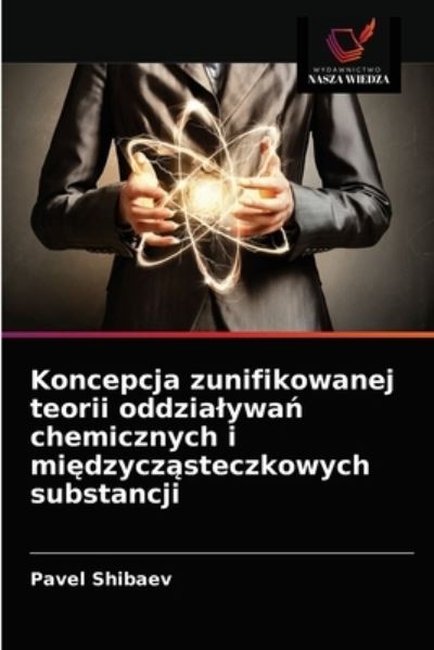 Cover for Pavel Shibaev · Koncepcja zunifikowanej teorii oddzialywa? chemicznych i mi?dzycz?steczkowych substancji (Paperback Book) (2021)