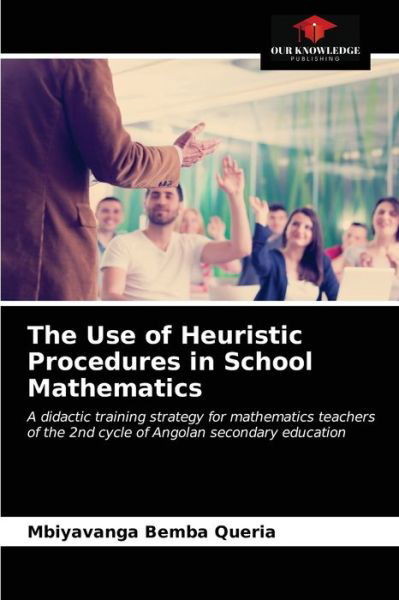 The Use of Heuristic Procedures in School Mathematics - Mbiyavanga Bemba Queria - Książki - Our Knowledge Publishing - 9786203665055 - 27 kwietnia 2021