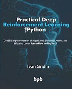 Cover for Ivan Gridin · Practical Deep Reinforcement Learning with Python: Concise Implementation of Algorithms, Simplified Maths, and Effective Use of TensorFlow and PyTorch (Paperback Book) (2022)