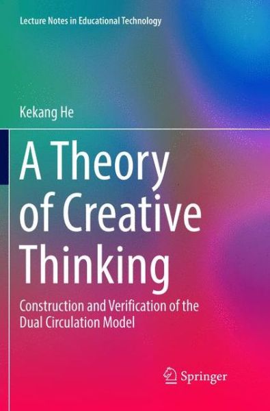 Cover for Kekang He · A Theory of Creative Thinking: Construction and Verification of the Dual Circulation Model - Lecture Notes in Educational Technology (Paperback Book) [Softcover reprint of the original 1st ed. 2017 edition] (2018)