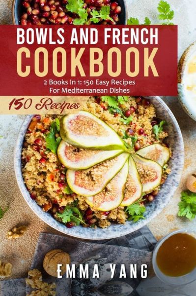 Cover for Emma Yang · Bowls And French Cookbook: 2 Books In 1: 150 Easy Recipes For Mediterranean Dishes (Paperback Bog) (2021)