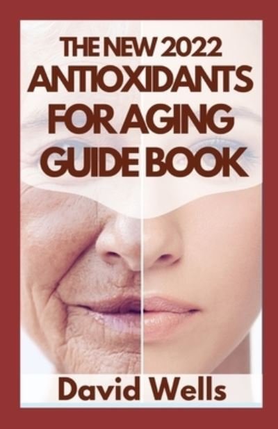 Cover for David Wells · The New 2022 Antioxidants for Aging Guide Book: Reverse Aging, Stop Disease, and Become Stronger (Pocketbok) (2021)