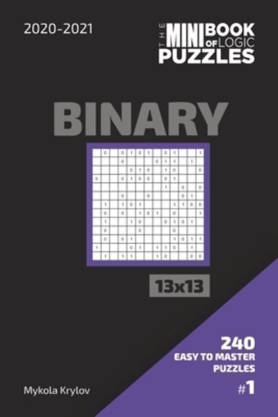 Cover for Mykola Krylov · The Mini Book Of Logic Puzzles 2020-2021. Binary 13x13 - 240 Easy To Master Puzzles. #1 (Pocketbok) (2020)