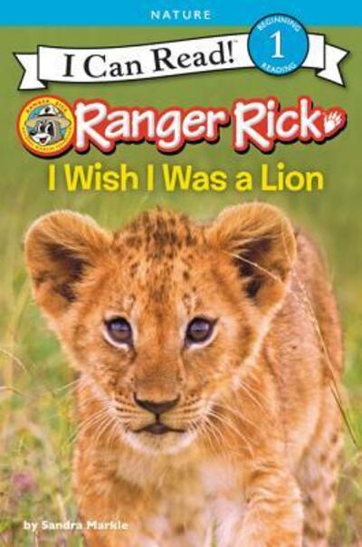 Cover for Sandra Markle · Ranger Rick: I Wish I Was a Lion - I Can Read Level 1 (Hardcover Book) (2017)