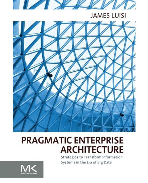 Cover for Luisi, James (Enterprise Information Architect, Knowledgement) · Pragmatic Enterprise Architecture: Strategies to Transform Information Systems in the Era of Big Data (Paperback Book) (2014)