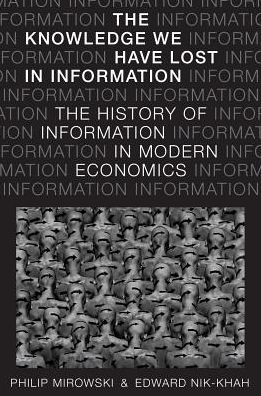 Cover for Mirowski, Philip (, University of Notre Dame) · The Knowledge We Have Lost in Information: The History of Information in Modern Economics (Hardcover Book) (2017)