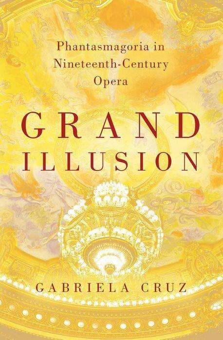 Cruz, Gabriela (Assistant Professor, Historical Musicology, Assistant Professor, Historical Musicology, University of Michigan School of Music, Theatre & Dance) · Grand Illusion: Phantasmagoria in Nineteenth-Century Opera (Hardcover bog) (2020)