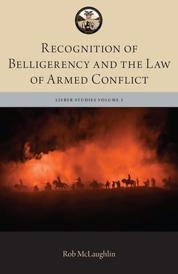 Cover for McLaughlin, Robert (Associate Professor of Law, Associate Professor of Law, Australian National University) · Recognition of Belligerency and the Law of Armed Conflict - The Lieber Studies Series (Gebundenes Buch) (2020)