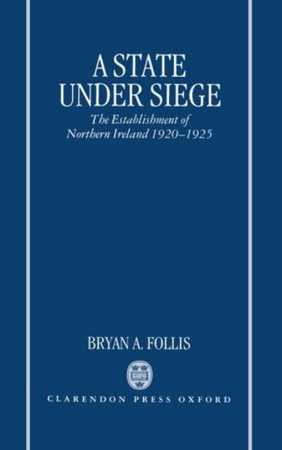 Cover for Bryan A. Follis · A State Under Siege: The Establishment of Northern Ireland, 1920-1925 (Hardcover Book) (1995)