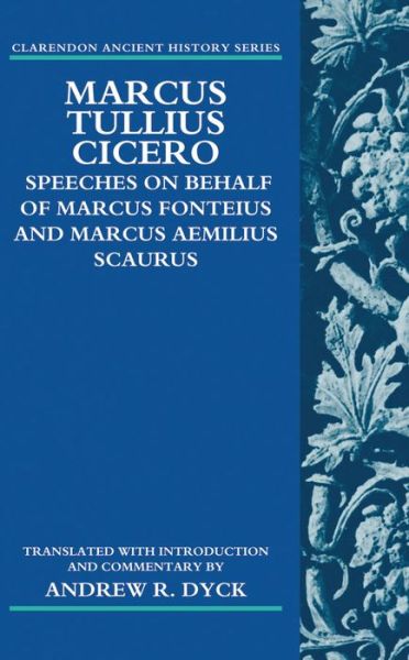 Cover for Dyck, Andrew R. (Professor Emeritus of Classics, University of California, Los Angeles) · Marcus Tullius Cicero: Speeches on Behalf of Marcus Fonteius and Marcus Aemilius Scaurus: Translated with Introduction and Commentary - Clarendon Ancient History Series (Paperback Book) (2012)