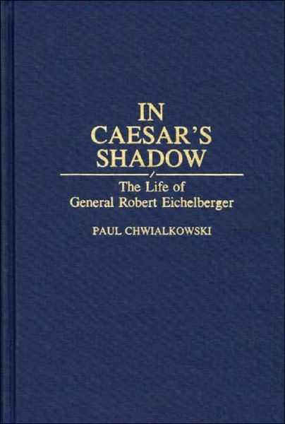 Cover for Paul Chwialkowski · In Caesar's Shadow: The Life of General Robert Eichelberger (Hardcover Book) (1993)