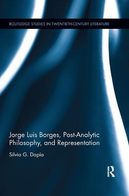 Cover for Dapia, Silvia G. (John Jay College, CUNY, USA) · Jorge Luis Borges, Post-Analytic Philosophy, and Representation - Routledge Studies in Twentieth-Century Literature (Paperback Book) (2019)