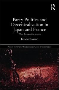 Cover for Koichi Nakano · Party Politics and Decentralization in Japan and France: When the Opposition Governs - Nissan Institute / Routledge Japanese Studies (Innbunden bok) (2009)