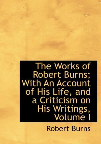 Cover for Robert Burns · The Works of Robert Burns; with an Account of His Life, and a Criticism on His Writings, Volume I (Hardcover bog) [Large Print, Lrg edition] (2008)