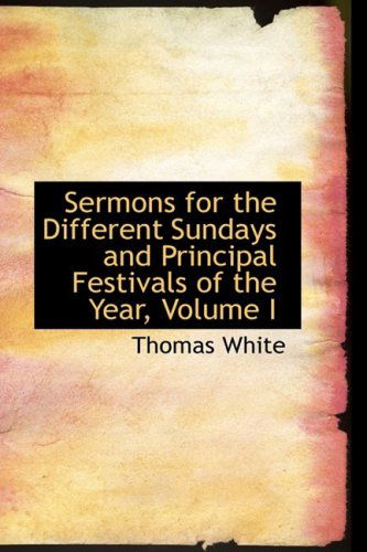 Sermons for the Different Sundays and Principal Festivals of the Year, Volume I - Thomas White - Libros - BiblioLife - 9780559020056 - 20 de agosto de 2008