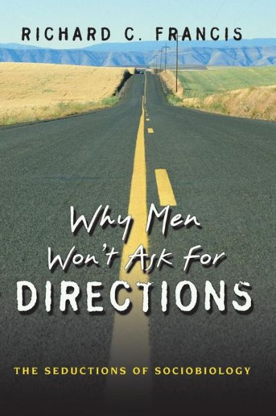Why Men Won't Ask for Directions: The Seductions of Sociobiology - Richard C. Francis - Books - Princeton University Press - 9780691124056 - December 11, 2005