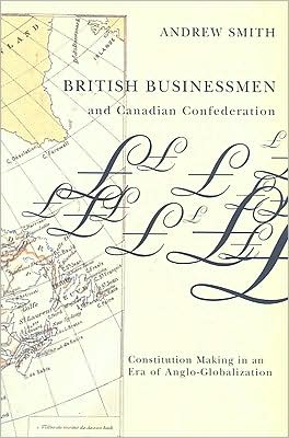 Cover for Andrew Smith · British Businessmen and Canadian Confederation: Constitution Making in an Era of Anglo-Globalization (Hardcover Book) (2008)