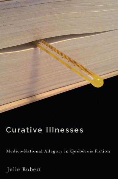 Cover for Julie Robert · Curative Illnesses: Medico-National Allegory in Quebecois Fiction (Hardcover bog) (2016)