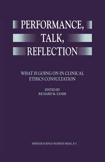 Performance, Talk, Reflection: What is Going On in Clinical Ethics Consultation - Richard M Zaner - Książki - Springer - 9780792357056 - 31 maja 1999