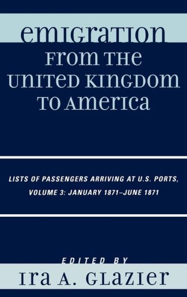 Cover for Ira a Glazier · Emigration from the United Kingdom to America: Lists of Passengers Arriving at U.S. Ports, January 1871 - June 1871 - Emigration from the United Kingdom to America (Gebundenes Buch) (2007)