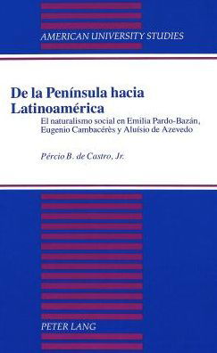 De La Peninsula Hacia Latinoamerica: El Naturalismo Social en Emilia Pardo-Bazan, Eugenio Cambaceres y Aluisio de Azevedo - American University Studies, Series 3: Comparative Literature - Percio B. De Castro - Livres - Peter Lang Publishing Inc - 9780820421056 - 1 novembre 1993