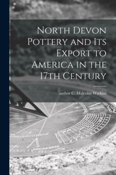 Cover for C Malcolm Author Watkins · North Devon Pottery and Its Export to America in the 17th Century (Paperback Book) (2021)