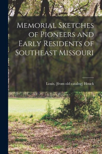 Cover for Louis [From Old Catalog] Houck · Memorial Sketches of Pioneers and Early Residents of Southeast Missouri (Book) (2022)