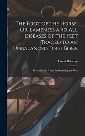 Cover for David Roberge · Foot of the Horse; or, Lameness and All Diseases of the Feet Traced to an Unbalanced Foot Bone (Book) (2022)