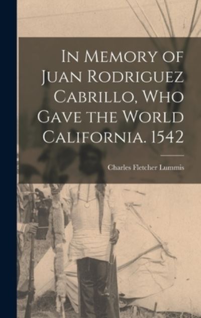 Cover for Charles Fletcher Lummis · In Memory of Juan Rodriguez Cabrillo, Who Gave the World California. 1542 (Book) (2022)