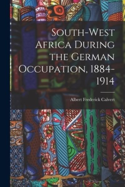 Cover for Albert Frederick Calvert · South-West Africa During the German Occupation, 1884-1914 (Book) (2022)