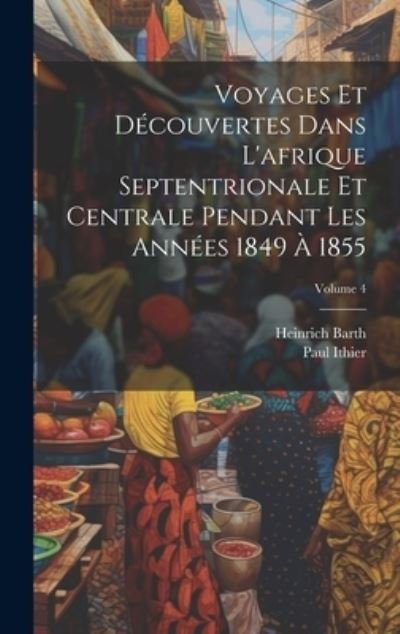 Cover for Heinrich Barth · Voyages et découvertes Dans l'afrique Septentrionale et Centrale Pendant les Années 1849 À 1855; Volume 4 (Bog) (2023)