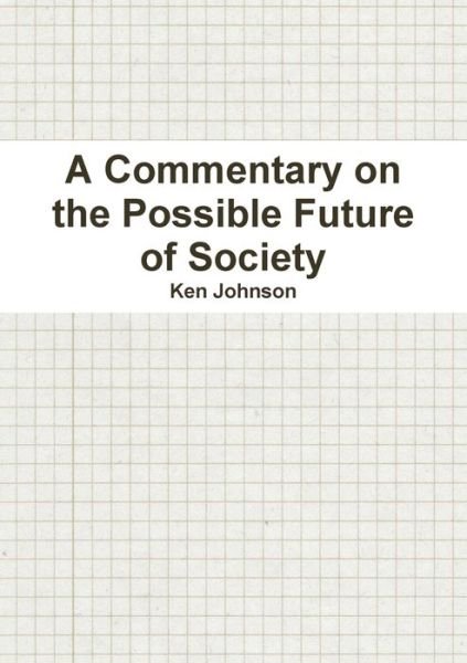 Commentary on the Possible Future of Society - Ken Johnson - Livres - Lulu Press, Inc. - 9781105822056 - 1 juin 2012