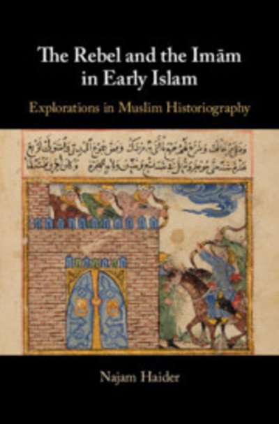 Cover for Haider, Najam (Barnard College, New York) · The Rebel and the Imam in Early Islam (Hardcover Book) (2019)