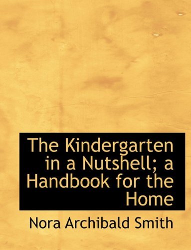 The Kindergarten in a Nutshell; A Handbook for the Home - Nora Archibald Smith - Books - BiblioLife - 9781116655056 - November 10, 2009