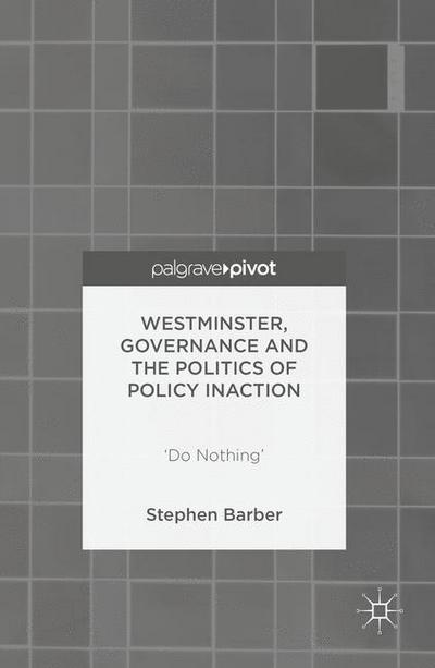 Westminster, Governance and the Politics of Policy Inaction: 'Do Nothing' - Stephen Barber - Kirjat - Palgrave Macmillan - 9781137487056 - tiistai 6. joulukuuta 2016