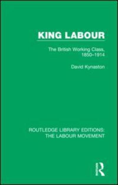 Cover for David Kynaston · King Labour: The British Working Class, 1850-1914 - Routledge Library Editions: The Labour Movement (Innbunden bok) (2018)