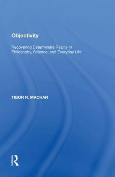 Objectivity: Recovering Determinate Reality in Philosophy, Science, and Everyday Life - Tibor R. Machan - Kirjat - Taylor & Francis Ltd - 9781138620056 - maanantai 12. lokakuuta 2020