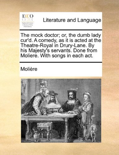 Cover for Molire · The Mock Doctor; Or, the Dumb Lady Cur'd. a Comedy, As It is Acted at the Theatre-royal in Drury-lane. by His Majesty's Servants. Done from Moliere. W (Paperback Book) (2010)