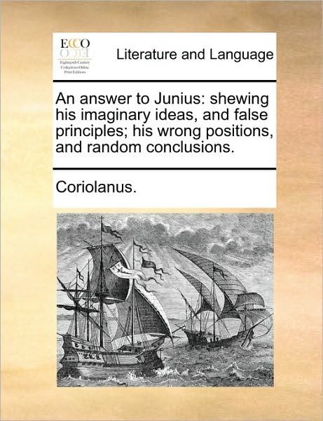 An Answer to Junius: Shewing His Imaginary Ideas, and False Principles; His Wrong Positions, and Random Conclusions. - Coriolanus - Bücher - Gale Ecco, Print Editions - 9781170127056 - 9. Juni 2010