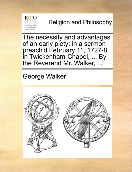 Cover for George Walker · The Necessity and Advantages of an Early Piety: in a Sermon Preach'd February 11, 1727-8. in Twickenham-chapel, ... by the Reverend Mr. Walker, ... (Paperback Book) (2010)