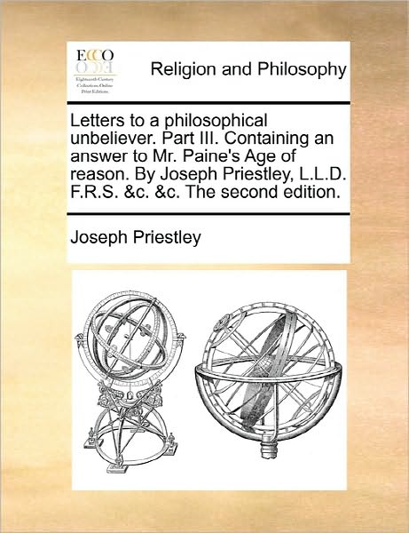 Cover for Joseph Priestley · Letters to a Philosophical Unbeliever. Part Iii. Containing an Answer to Mr. Paine's Age of Reason. by Joseph Priestley, L.l.d. F.r.s. &amp;c. &amp;c. the Sec (Paperback Book) (2010)