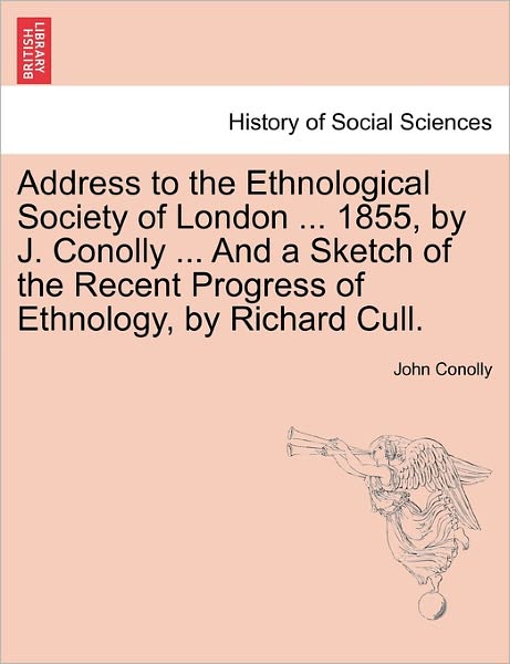 Cover for John Conolly · Address to the Ethnological Society of London ... 1855, by J. Conolly ... and a Sketch of the Recent Progress of Ethnology, by Richard Cull. (Paperback Book) (2011)