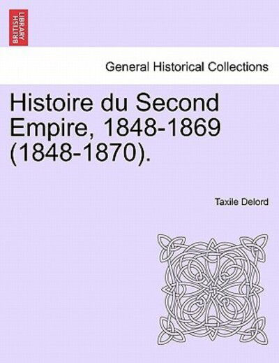 Histoire Du Second Empire, 1848-1869 (1848-1870). Tome Premier - Taxile Delord - Boeken - British Library, Historical Print Editio - 9781241452056 - 25 maart 2011