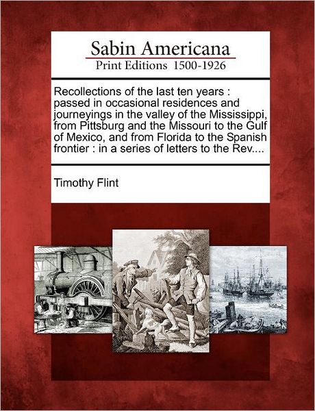 Cover for Timothy Flint · Recollections of the Last Ten Years: Passed in Occasional Residences and Journeyings in the Valley of the Mississippi, from Pittsburg and the Missouri (Paperback Book) (2012)