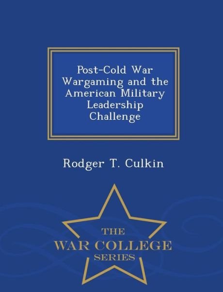 Cover for Rodger T Culkin · Post-cold War Wargaming and the American Military Leadership Challenge - War College Series (Paperback Book) (2015)
