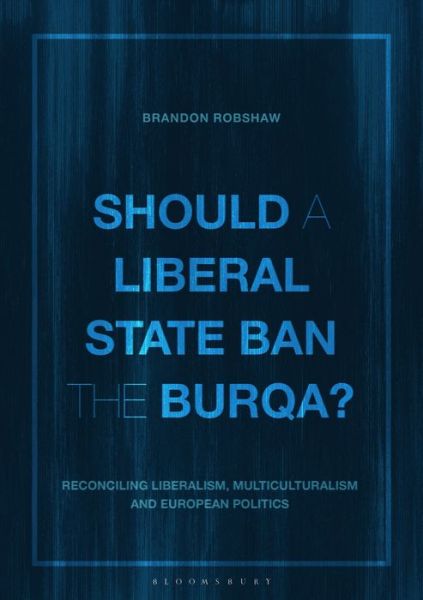 Cover for Brandon Robshaw · Should a Liberal State Ban the Burqa?: Reconciling Liberalism, Multiculturalism and European Politics (Hardcover Book) (2020)