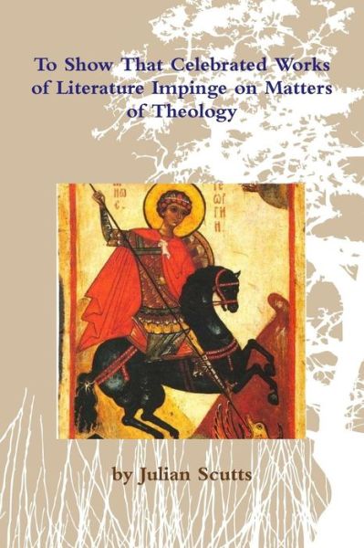 To Show That Celebrated Works of Literature Impinge on Matters of Theology - Julian Scutts - Books - Lulu.com - 9781365921056 - September 2, 2018