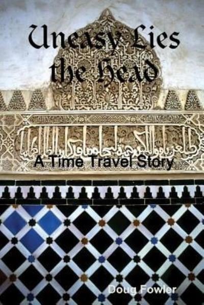 Uneasy Lies the Head - A Time Travel Story - Doug Fowler - Kirjat - Lulu.com - 9781365934056 - tiistai 20. kesäkuuta 2017