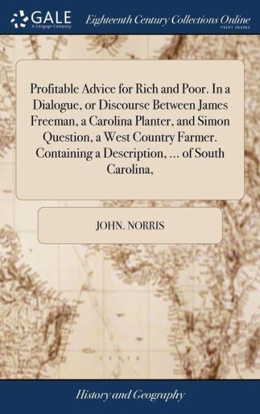 Cover for John Norris · Profitable Advice for Rich and Poor. in a Dialogue, or Discourse Between James Freeman, a Carolina Planter, and Simon Question, a West Country Farmer. Containing a Description, ... of South Carolina, (Hardcover Book) (2018)